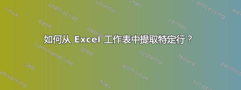 如何从 Excel 工作表中提取特定行？