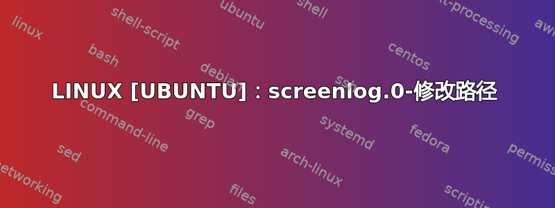 LINUX [UBUNTU]：screenlog.0-修改路径