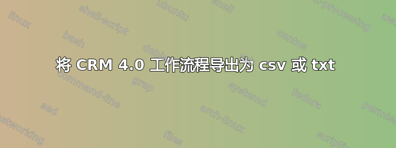 将 CRM 4.0 工作流程导出为 csv 或 txt