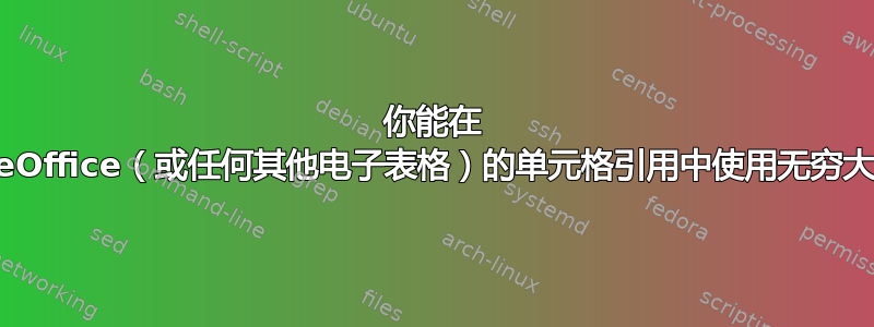 你能在 LibreOffice（或任何其他电子表格）的单元格引用中使用无穷大吗？