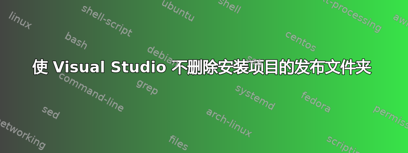 使 Visual Studio 不删除安装项目的发布文件夹