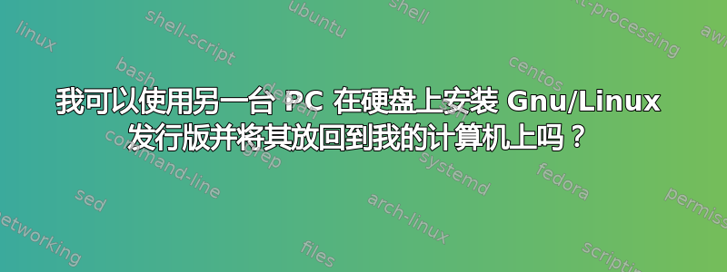 我可以使用另一台 PC 在硬盘上安装 Gnu/Linux 发行版并将其放回到我的计算机上吗？