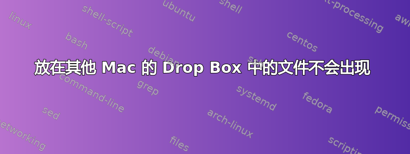 放在其他 Mac 的 Drop Box 中的文件不会出现