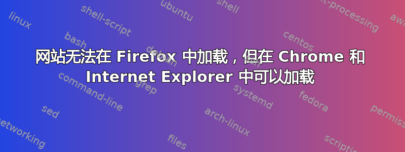 网站无法在 Firefox 中加载，但在 Chrome 和 Internet Explorer 中可以加载