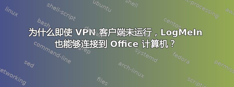 为什么即使 VPN 客户端未运行，LogMeIn 也能够连接到 Office 计算机？