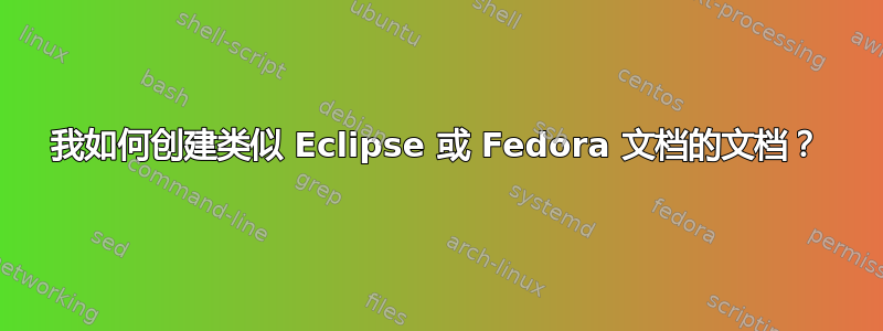 我如何创建类似 Eclipse 或 Fedora 文档的文档？