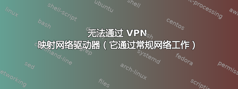 无法通过 VPN 映射网络驱动器（它通过常规网络工作）