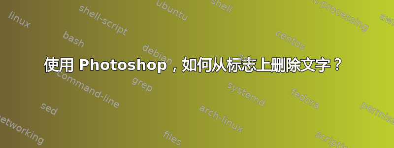 使用 Photoshop，如何从标志上删除文字？