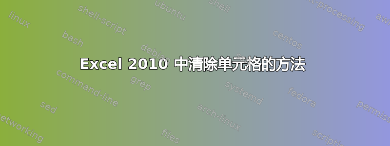 Excel 2010 中清除单元格的方法