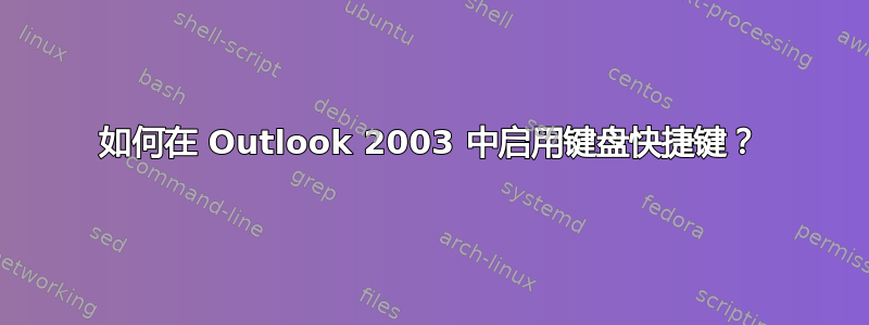 如何在 Outlook 2003 中启用键盘快捷键？