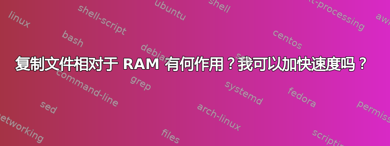 复制文件相对于 RAM 有何作用？我可以加快速度吗？