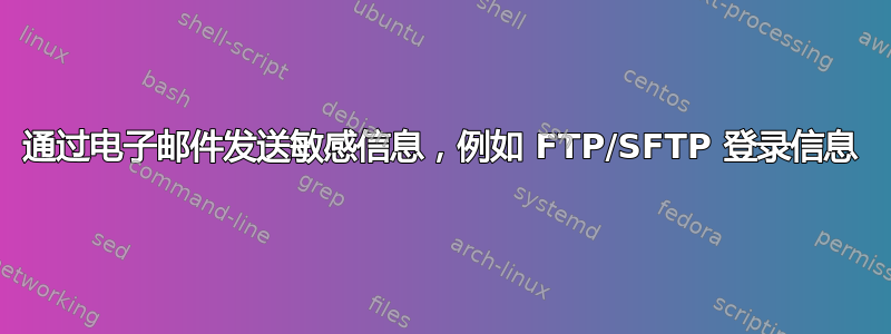 通过电子邮件发送敏感信息，例如 FTP/SFTP 登录信息