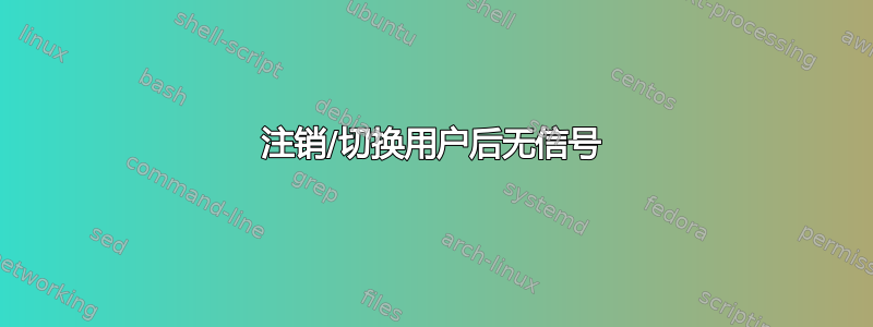 注销/切换用户后无信号