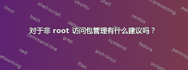 对于非 root 访问包管理有什么建议吗？