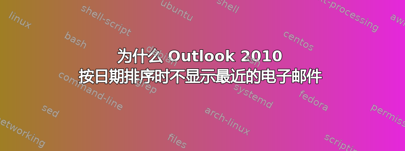 为什么 Outlook 2010 按日期排序时不显示最近的电子邮件