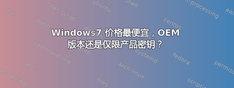 Windows7 价格最便宜，OEM 版本还是仅限产品密钥？