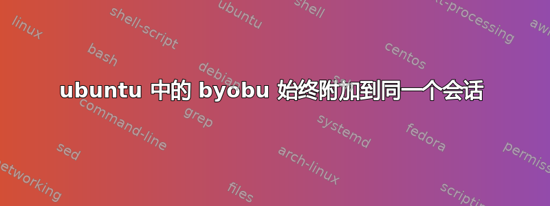 ubuntu 中的 byobu 始终附加到同一个会话