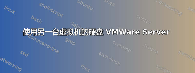 使用另一台虚拟机的硬盘 VMWare Server