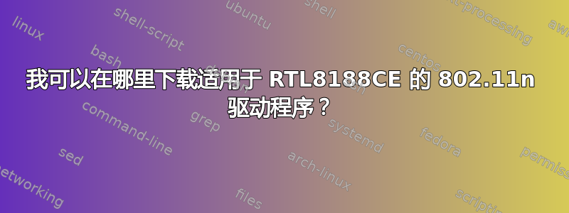 我可以在哪里下载适用于 RTL8188CE 的 802.11n 驱动程序？