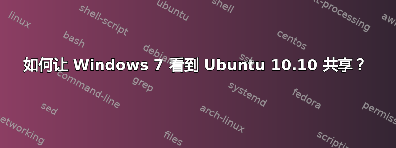 如何让 Windows 7 看到 Ubuntu 10.10 共享？