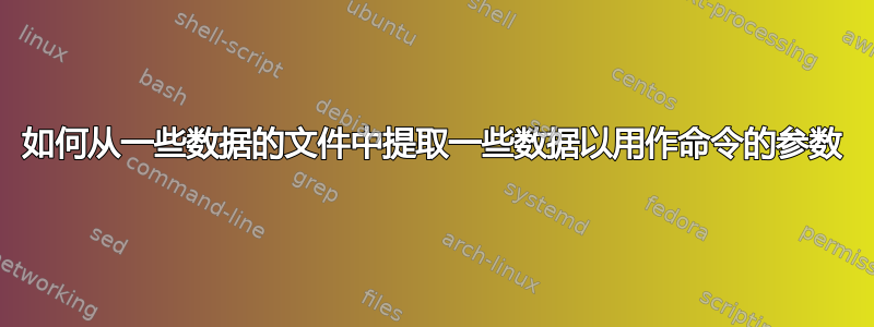 如何从一些数据的文件中提取一些数据以用作命令的参数