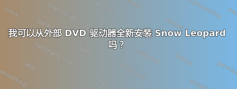 我可以从外部 DVD 驱动器全新安装 Snow Leopard 吗？