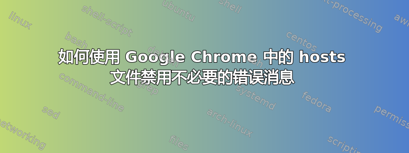 如何使用 Google Chrome 中的 hosts 文件禁用不必要的错误消息