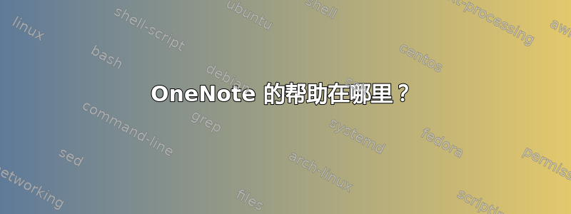 OneNote 的帮助在哪里？