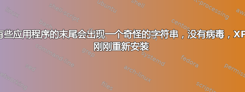 有些应用程序的末尾会出现一个奇怪的字符串，没有病毒，XP 刚刚重新安装