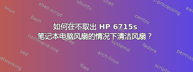 如何在不取出 HP 6715s 笔记本电脑风扇的情况下清洁风扇？