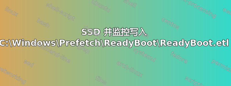 SSD 并监控写入 C:\Windows\Prefetch\ReadyBoot\ReadyBoot.etl