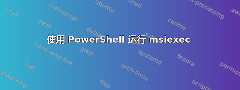 使用 PowerShell 运行 msiexec