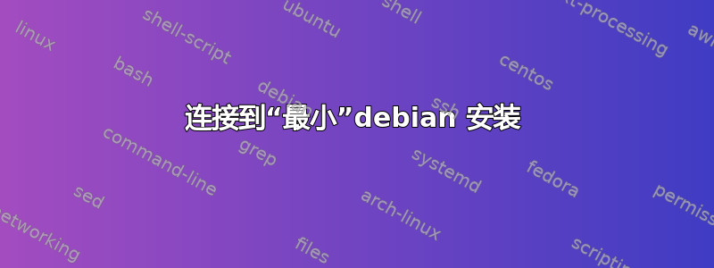 连接到“最小”debian 安装