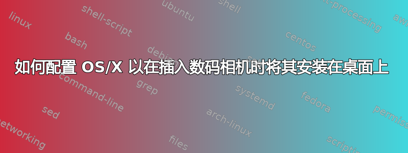 如何配置 OS/X 以在插入数码相机时将其安装在桌面上