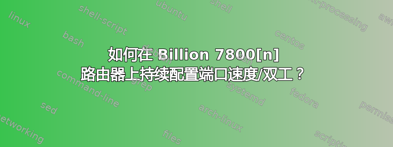 如何在 Billion 7800[n] 路由器上持续配置端口速度/双工？