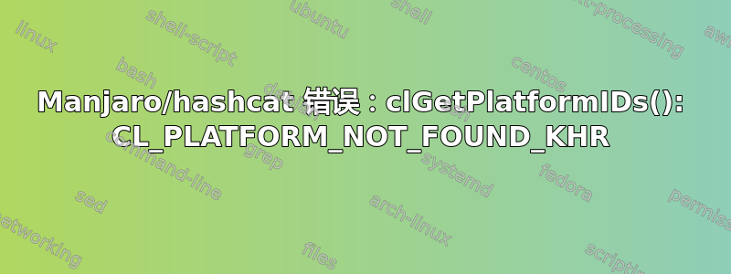 Manjaro/hashcat 错误：clGetPlatformIDs(): CL_PLATFORM_NOT_FOUND_KHR