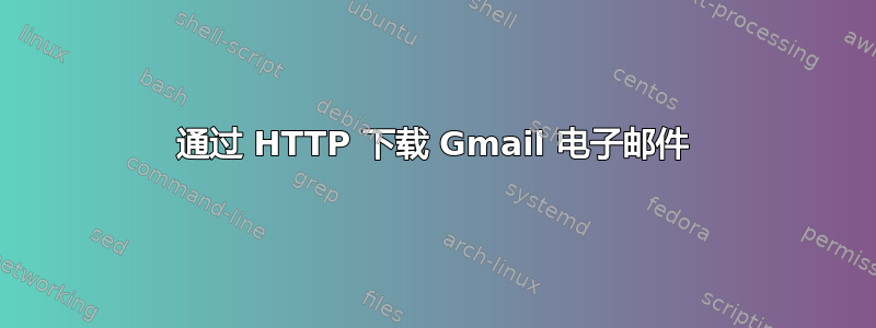 通过 HTTP 下载 Gmail 电子邮件