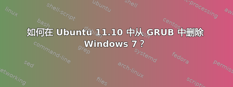 如何在 Ubuntu 11.10 中从 GRUB 中删除 Windows 7？