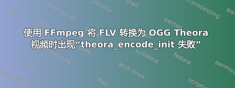 使用 FFmpeg 将 FLV 转换为 OGG Theora 视频时出现“theora_encode_init 失败”