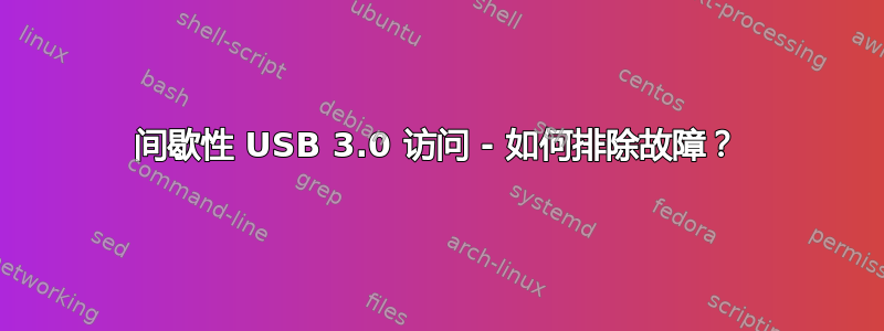 间歇性 USB 3.0 访问 - 如何排除故障？