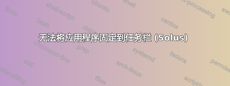 无法将应用程序固定到任务栏 (Solus)