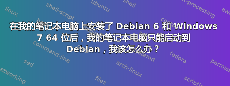 在我的笔记本电脑上安装了 Debian 6 和 Windows 7 64 位后，我的笔记本电脑只能启动到 Debian，我该怎么办？