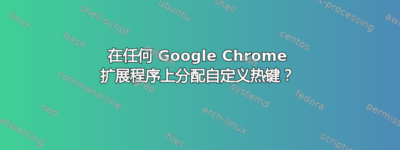 在任何 Google Chrome 扩展程序上分配自定义热键？