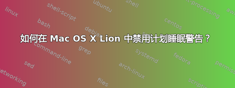 如何在 Mac OS X Lion 中禁用计划睡眠警告？