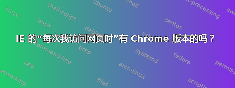 IE 的“每次我访问网页时”有 Chrome 版本的吗？