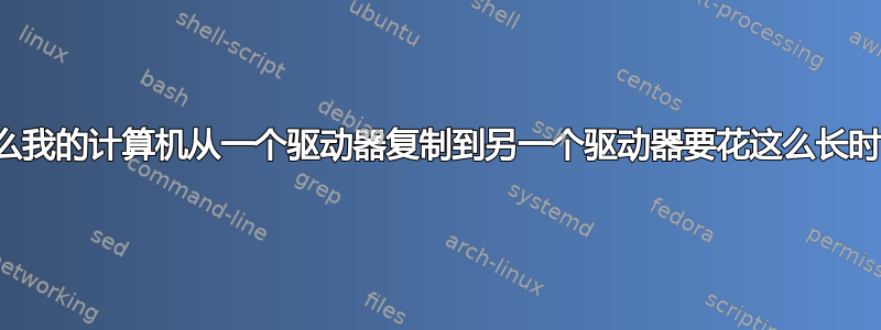 为什么我的计算机从一个驱动器复制到另一个驱动器要花这么长时间？