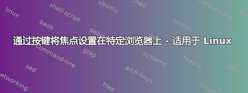 通过按键将焦点设置在特定浏览器上 - 适用于 Linux