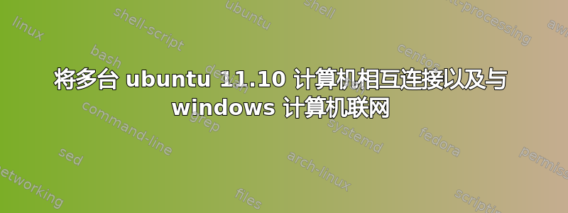 将多台 ubuntu 11.10 计算机相互连接以及与 windows 计算机联网