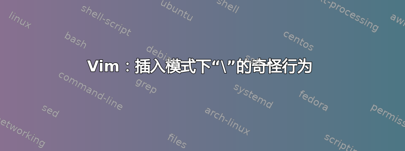 Vim：插入模式下“\”的奇怪行为