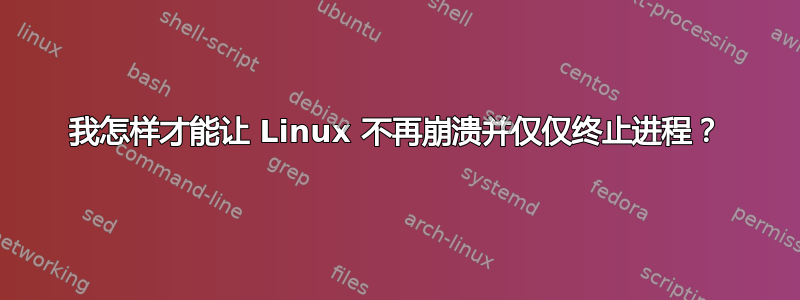 我怎样才能让 Linux 不再崩溃并仅仅终止进程？